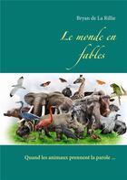 Couverture du livre « Le monde en fables - quand nos amis les animaux prennent la parole... » de Bryan De La Rillie aux éditions Books On Demand