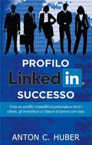 Couverture du livre « Profilo linkedin - successo ; crea un profilo LinkedIN eccezionale e vinci i clienti, gli investitori o i datori di lavoro con esso » de Anton C. Huber aux éditions Books On Demand