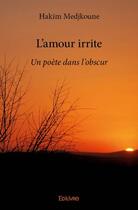 Couverture du livre « L'amour irrite ; un poète dans l'obscur » de Hakim Medjkoune aux éditions Edilivre