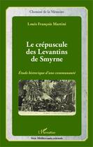 Couverture du livre « Le crépuscule des levantins de Smyrne ; étude historique d'une communauté » de Louis Francois Martini aux éditions Editions L'harmattan