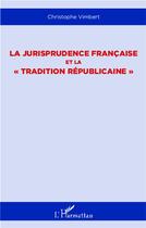 Couverture du livre « La jurisprudence française et la tradition républicaine » de Christophe Vimbert aux éditions L'harmattan