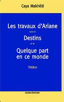 Couverture du livre « Travaux d'Ariane, théâtre 1 ; destins et de quelque part en ce monde » de Caya Makhele aux éditions Acoria