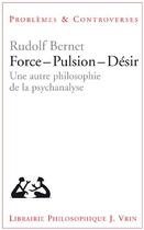 Couverture du livre « Force - pulsion - désir ; une autre philosophie de la psychanalyse » de Rudolf Bernet aux éditions Vrin