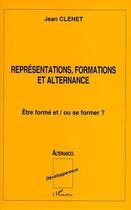 Couverture du livre « Représentations, formations et alternance ; être formé et / ou se former ? » de Jean Clenet aux éditions L'harmattan