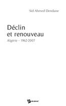 Couverture du livre « Déclin et renouveau ; Algérie, 1962-2007 » de Sid Ahmed Dendane aux éditions Publibook
