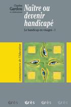 Couverture du livre « Le handicap en visages t.1 ; naître ou devenir handicapé » de Charles Gardou aux éditions Eres