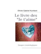 Couverture du livre « Le livre des je t'aime ; images cosmologiques » de Olivier Gabriel Humbert aux éditions Books On Demand