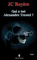 Couverture du livre « QUI A TUE ALEXANDRE TRESTEL ? » de Jc Royere aux éditions Ajna De Scorto