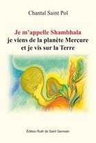 Couverture du livre « Je m'appelle shambhala, je viens de la planete mercure et je vis sur la terre » de Chantal Saint Pol aux éditions Ruth De Saint Germain