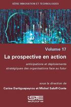 Couverture du livre « La prospective en action : Anticipations et déploiements stratégiques des organisations face au futur » de Carine Dartiguepeyrou et Michel Saloff-Coste aux éditions Iste