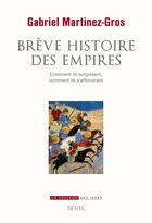 Couverture du livre « Brève histoire des empires ; comment ils surgissent, comment ils s'effondrent » de Gabriel Martinez-Gros aux éditions Seuil