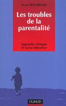 Couverture du livre « Les troubles de la parentalite ; approche clinique et socio-educative » de Alain Bouregba aux éditions Dunod