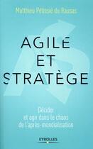 Couverture du livre « Agile et stratège ; décider et agir dans le chaos de l'après-mondialisation » de Matthieu Pelissie Du Raussas aux éditions Eyrolles