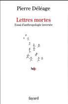 Couverture du livre « Lettres mortes ; essai d'anthropologie inversée » de Pierre Deleage aux éditions Fayard