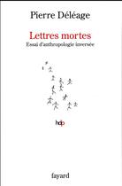 Couverture du livre « Lettres mortes ; essai d'anthropologie inversée » de Pierre Déléage aux éditions Fayard