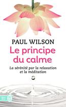 Couverture du livre « Le principe du calme ; la sérénité par la relaxation et la méditation » de Paul Wilson aux éditions J'ai Lu