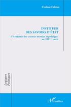 Couverture du livre « Instituer des savoirs d'état ; l'Académie des sciences morales et politiques au XIXe siècle » de Corinne Delmas aux éditions L'harmattan