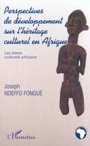 Couverture du livre « PERSPECTIVES DE DÉVELOPPEMENT SUR L'HÉRITAGE CULTUREL EN AFRIQUE : Les biens culturels africains » de Joseph Ndeffo Fongue aux éditions Editions L'harmattan