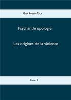 Couverture du livre « Psychoanthropologie t.2 ; les origines de la violence » de Guy Rostin Tack aux éditions Books On Demand