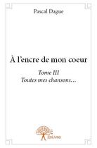 Couverture du livre « À l'encre de mon coeur t.3 » de Pascal Dague aux éditions Edilivre