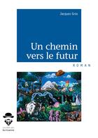Couverture du livre « Un chemin vers le futur » de Jacques Gros aux éditions Societe Des Ecrivains