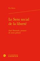 Couverture du livre « Le sens social de la liberté : Axel Honneth, penseur de notre présent » de Bories Eric aux éditions Classiques Garnier