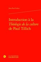 Couverture du livre « Introduction à la Théologie de la culture de Paul Tillich » de Jean-Paul Gabus aux éditions Classiques Garnier