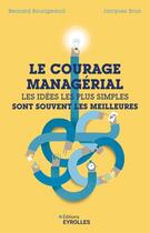 Couverture du livre « Le courage managérial : Les idées les plus simples sont souvent les meilleures » de Jacques Brun et Bernard Bourigeaud aux éditions Eyrolles