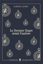 Couverture du livre « Le Dernier Quart avant laurore » de Aurélie Lauret aux éditions Editions Hurlevent