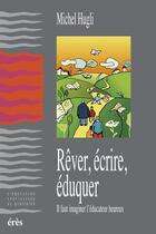 Couverture du livre « Rêver, écrire, éduquer ; il faut imaginer l'éducateur heureux » de Michel Hugli aux éditions Eres