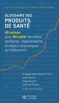 Couverture du livre « Glossaire des produits de santé : 40 notions pour décrypter les enjeux sanitaires, réglementaires, et médico-économiques du médicament » de Philippe Naty-Daufin et Laurine Rignol et Julie Husser et Julie Azard aux éditions Ehesp