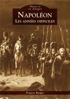 Couverture du livre « Napoléon ; les années difficiles » de Francis Berger aux éditions Editions Sutton