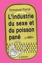 Couverture du livre « L'industrie du sexe et du poisson pané » de Emmanuel Pierrat aux éditions Le Dilettante