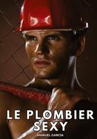 Couverture du livre « Le Plombier Sexy : Histoires Érotiques Gay de Sexe Explicite » de Manuel Garcia aux éditions Tredition