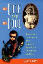 Couverture du livre « The Cute and the Cool: Wondrous Innocence and Modern American Children » de Cross Gary aux éditions Oxford University Press Usa