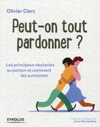 Couverture du livre « Peut on tout pardonner? les principaux obstacles au pardon et comment les surmonter » de Olivier Clerc aux éditions Eyrolles