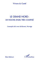 Couverture du livre « Le grand Nord : un nouvel enjeu tres courtisé ; l'exemple de la mer de Barents, Norvège » de Viviane Du Castel aux éditions Editions L'harmattan