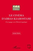 Couverture du livre « Le cinéma d'Abbas Kiarostami ; un voyage vers l'Orient mystique » de Sussan Shams aux éditions L'harmattan