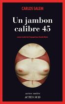 Couverture du livre « Un jambon calibre 45 » de Carlos Salem aux éditions Ditions Actes Sud