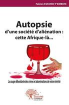 Couverture du livre « Autopsie d'une societe d'alienation : cette afrique la » de Essomo Y'Embom F. aux éditions Edilivre