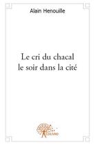 Couverture du livre « Le cri du chacal le soir dans la cité » de Alain Henouille aux éditions Edilivre