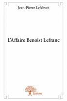 Couverture du livre « L'affaire Benoist Lefranc » de Jean-Pierre Lefebvre aux éditions Edilivre