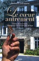Couverture du livre « Le coeur autrement ; larche de Jean Vanier, témoignage dun responsable de foyer » de Bertrand Ledrappier aux éditions Arsis