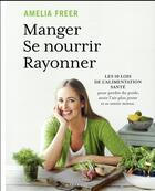 Couverture du livre « Manger, se nourrir, rayonner ; les bases de l'alimentation healthy en 10 leçons » de Amelia Freer aux éditions Marabout