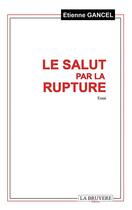 Couverture du livre « Le salut par la rupture » de Etienne Gancel aux éditions La Bruyere