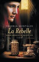 Couverture du livre « La rebelle ; femme médecin au Moyen Age » de Valeria Montaldi aux éditions Pygmalion