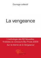 Couverture du livre « La vengeance - l anthologie des 82 nouvelles finalistes du concours sky prods 2009 sur le theme de l » de Collectif Ouvrage aux éditions Edilivre