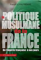 Couverture du livre « La politique musulmane de la France ; de l'Algérie française à nos jours » de Pascal Le Pautremat aux éditions L'esprit Du Temps