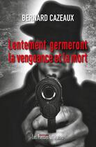 Couverture du livre « Lentement germeront la vengeance et la mort » de Bernard Cazeaux aux éditions Presses Litteraires