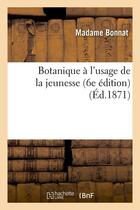 Couverture du livre « Botanique à l'usage de la jeunesse (6e édition) (Éd.1871) » de Bonnat Madame aux éditions Hachette Bnf